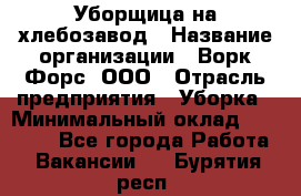 Уборщица на хлебозавод › Название организации ­ Ворк Форс, ООО › Отрасль предприятия ­ Уборка › Минимальный оклад ­ 24 000 - Все города Работа » Вакансии   . Бурятия респ.